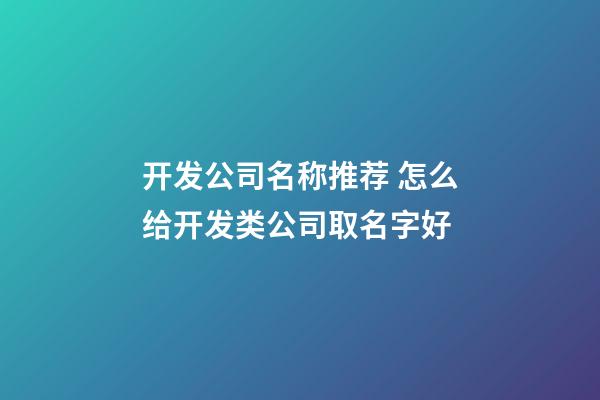 开发公司名称推荐 怎么给开发类公司取名字好-第1张-公司起名-玄机派